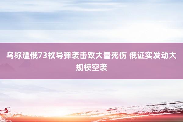 乌称遭俄73枚导弹袭击致大量死伤 俄证实发动大规模空袭
