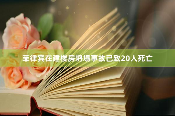 菲律宾在建楼房坍塌事故已致20人死亡