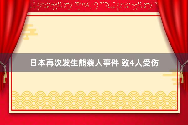 日本再次发生熊袭人事件 致4人受伤