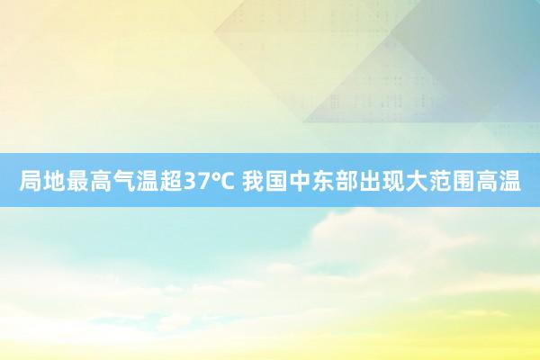 局地最高气温超37℃ 我国中东部出现大范围高温