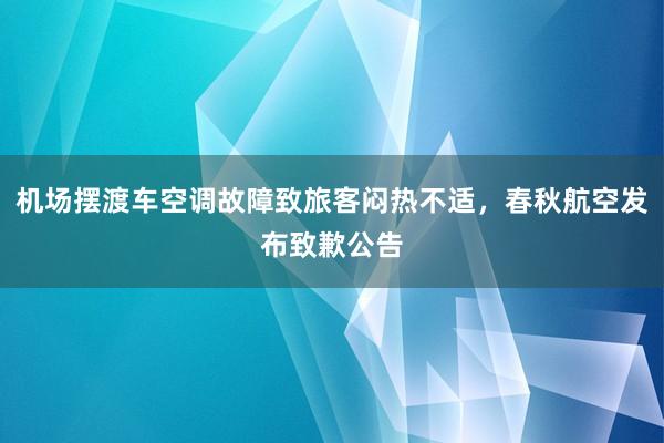 机场摆渡车空调故障致旅客闷热不适，春秋航空发布致歉公告