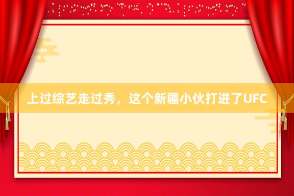上过综艺走过秀，这个新疆小伙打进了UFC