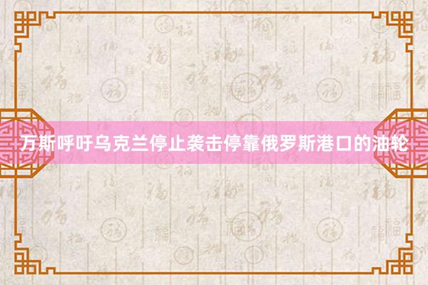 万斯呼吁乌克兰停止袭击停靠俄罗斯港口的油轮