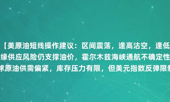 【美原油短线操作建议：区间震荡，逢高沽空，逢低吸纳】（1）分析理由:地缘供应风险仍支撑油价，霍尔木兹海峡通航不确定性维持原油风险溢价。全球原油供需偏紧，库存压力有限，但美元指数反弹限制上涨空间。WTI短线冲高后调整，关注库存数据与地缘消息变化，短期偏区间震荡对待。（2）重点关注：地缘局势，库存数据，美元指数（3）阻力：80.00，80.50，81.00（4）支撑：78.30，77.50，77.00