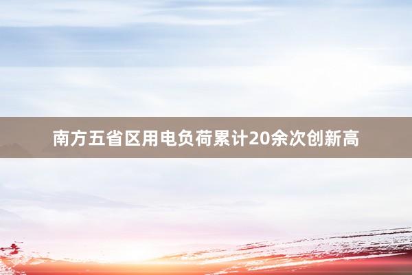 南方五省区用电负荷累计20余次创新高