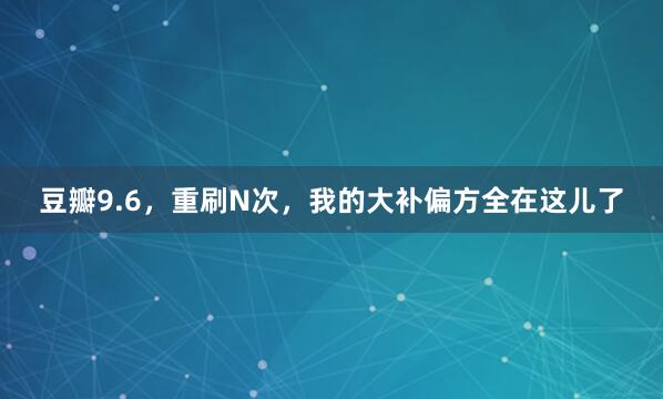 豆瓣9.6，重刷N次，我的大补偏方全在这儿了