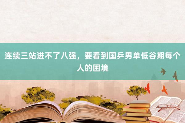 连续三站进不了八强，要看到国乒男单低谷期每个人的困境