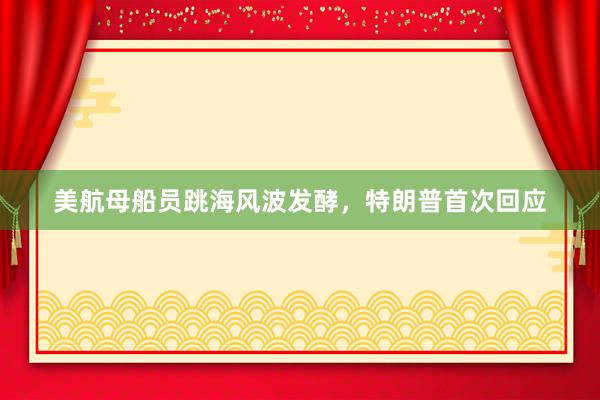 美航母船员跳海风波发酵，特朗普首次回应