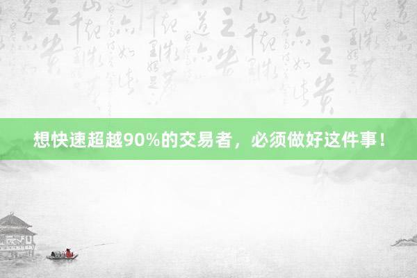 想快速超越90%的交易者，必须做好这件事！