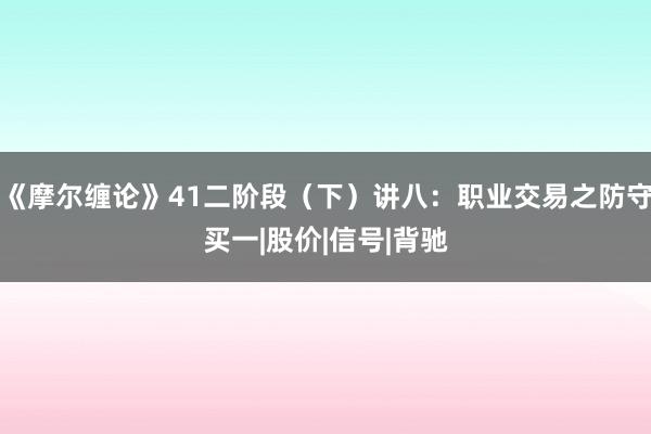 《摩尔缠论》41二阶段（下）讲八：职业交易之防守买一|股价|信号|背驰