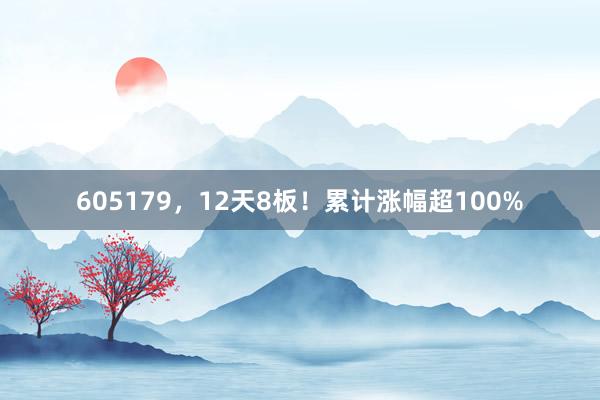 605179，12天8板！累计涨幅超100%