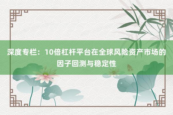 深度专栏：10倍杠杆平台在全球风险资产市场的因子回测与稳定性