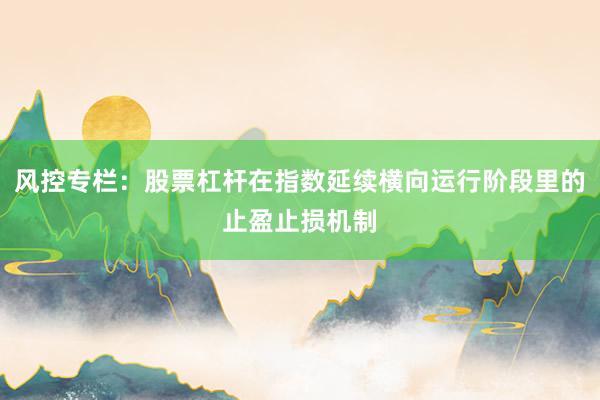 风控专栏：股票杠杆在指数延续横向运行阶段里的止盈止损机制