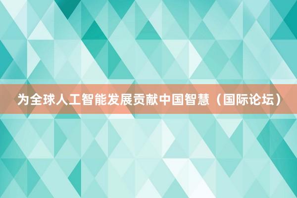 为全球人工智能发展贡献中国智慧（国际论坛）