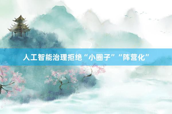 人工智能治理拒绝“小圈子”“阵营化”