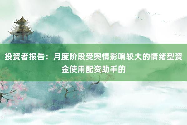 投资者报告：月度阶段受舆情影响较大的情绪型资金使用配资助手的