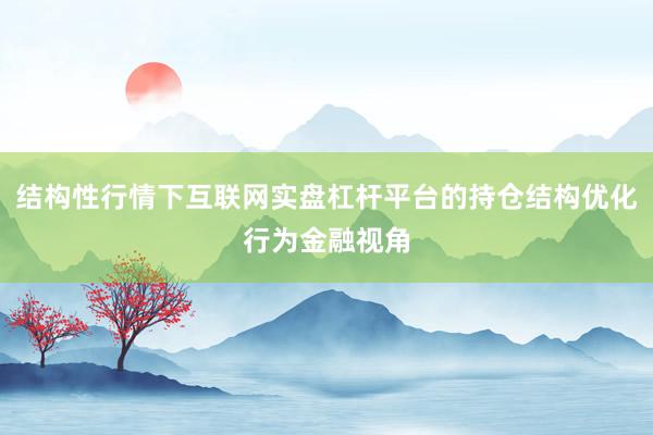 结构性行情下互联网实盘杠杆平台的持仓结构优化行为金融视角