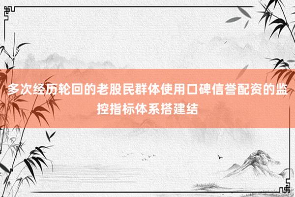 多次经历轮回的老股民群体使用口碑信誉配资的监控指标体系搭建结
