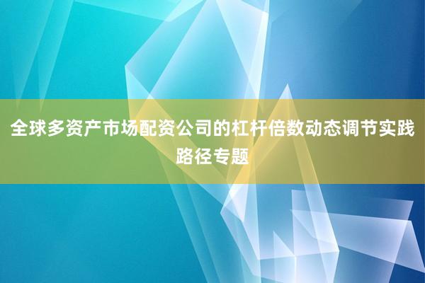 全球多资产市场配资公司的杠杆倍数动态调节实践路径专题