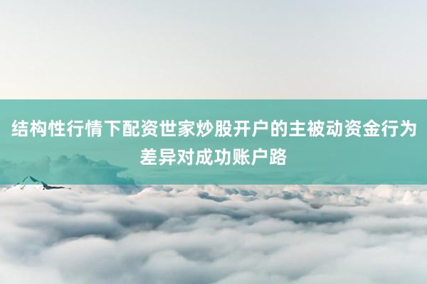 结构性行情下配资世家炒股开户的主被动资金行为差异对成功账户路