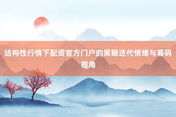 结构性行情下配资官方门户的策略迭代情绪与筹码视角
