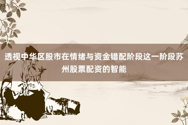 透视中华区股市在情绪与资金错配阶段这一阶段苏州股票配资的智能