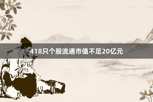 418只个股流通市值不足20亿元
