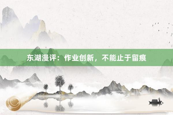 东湖漫评：作业创新，不能止于留痕