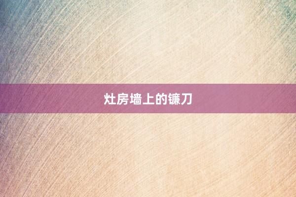 灶房墙上的镰刀