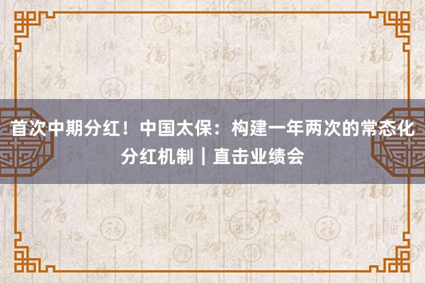 首次中期分红！中国太保：构建一年两次的常态化分红机制｜直击业绩会