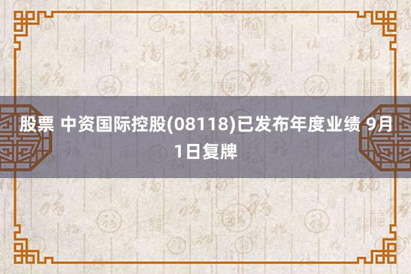 股票 中资国际控股(08118)已发布年度业绩 9月1日复牌