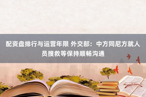配资盘排行与运营年限 外交部：中方同尼方就人员搜救等保持顺畅沟通