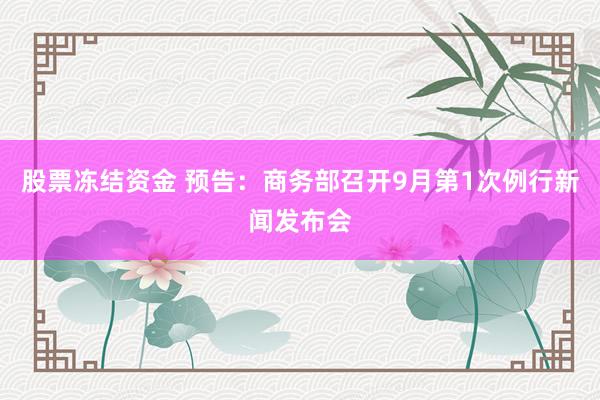股票冻结资金 预告：商务部召开9月第1次例行新闻发布会