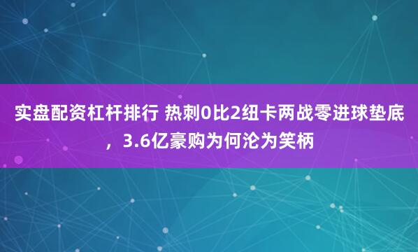 实盘配资杠杆排行 热刺0比2纽卡两战零进球垫底，3.6亿豪购为何沦为笑柄