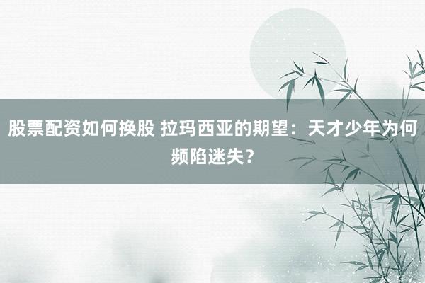 股票配资如何换股 拉玛西亚的期望：天才少年为何频陷迷失？