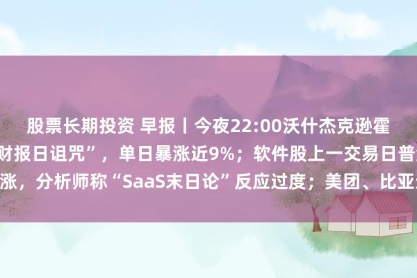 股票长期投资 早报丨今夜22:00沃什杰克逊霍尔首秀；英伟达打破“财报日诅咒”，单日暴涨近9%；软件股上一交易日普涨，分析师称“SaaS末日论”反应过度；美团、比亚迪、澜起科技盘后发财报