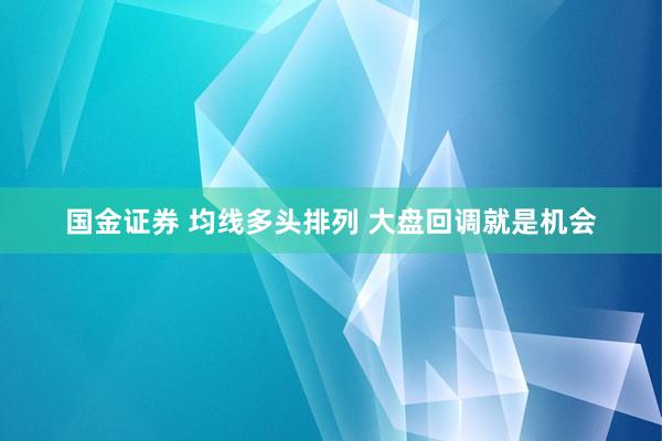 国金证券 均线多头排列 大盘回调就是机会