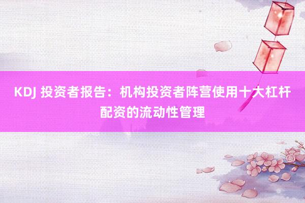 KDJ 投资者报告：机构投资者阵营使用十大杠杆配资的流动性管理