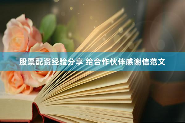 股票配资经验分享 给合作伙伴感谢信范文