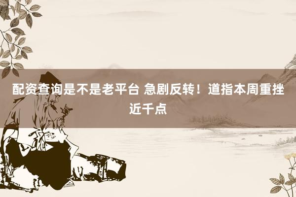 配资查询是不是老平台 急剧反转！道指本周重挫近千点