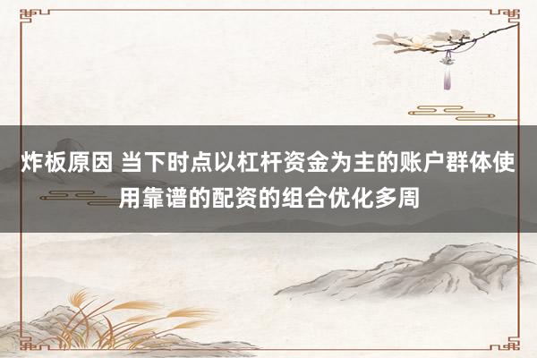 炸板原因 当下时点以杠杆资金为主的账户群体使用靠谱的配资的组合优化多周