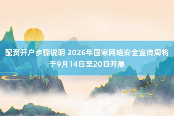 配资开户步骤说明 2026年国家网络安全宣传周将于9月14日至20日开展