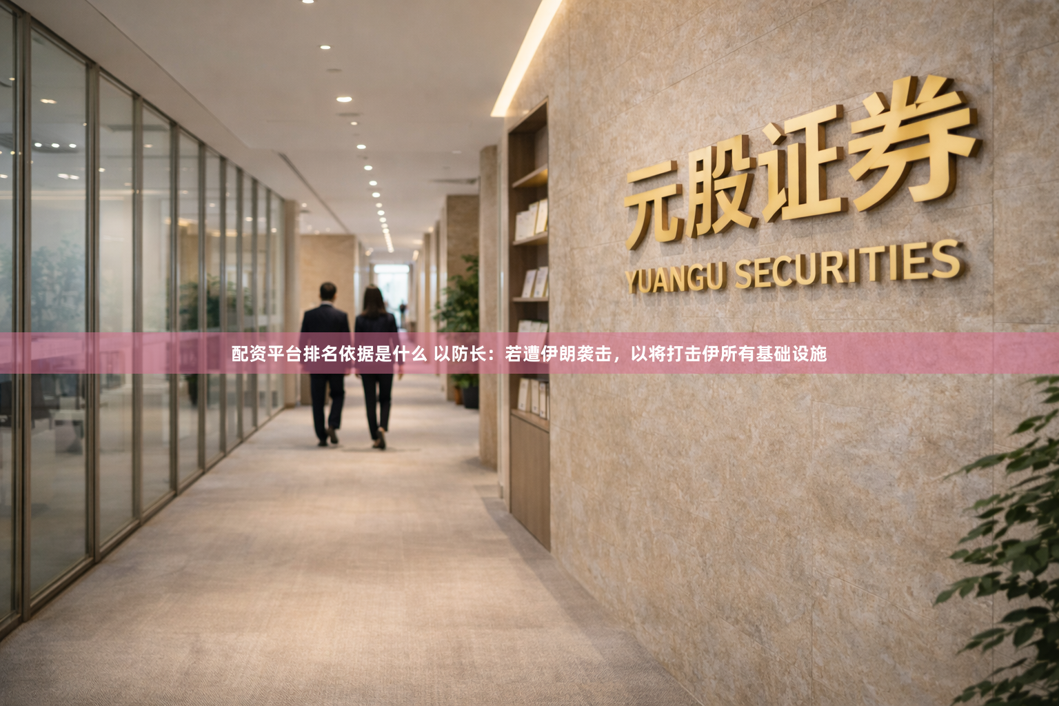 配资平台排名依据是什么 以防长：若遭伊朗袭击，以将打击伊所有基础设施