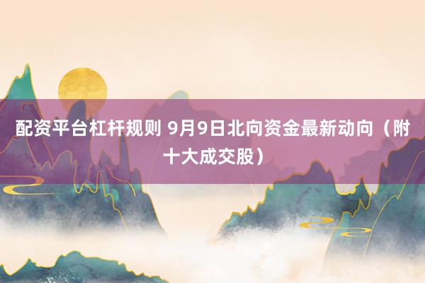 配资平台杠杆规则 9月9日北向资金最新动向（附十大成交股）