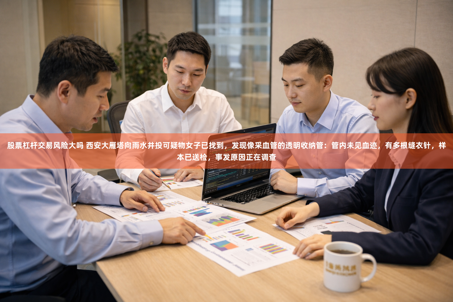 股票杠杆交易风险大吗 西安大雁塔向雨水井投可疑物女子已找到，发现像采血管的透明收纳管：管内未见血迹，有多根缝衣针，样本已送检，事发原因正在调查