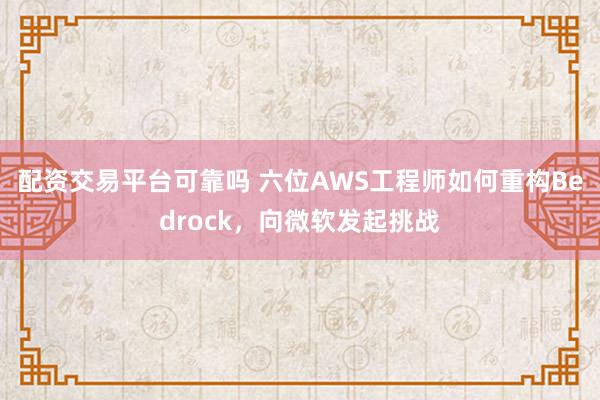 配资交易平台可靠吗 六位AWS工程师如何重构Bedrock，向微软发起挑战