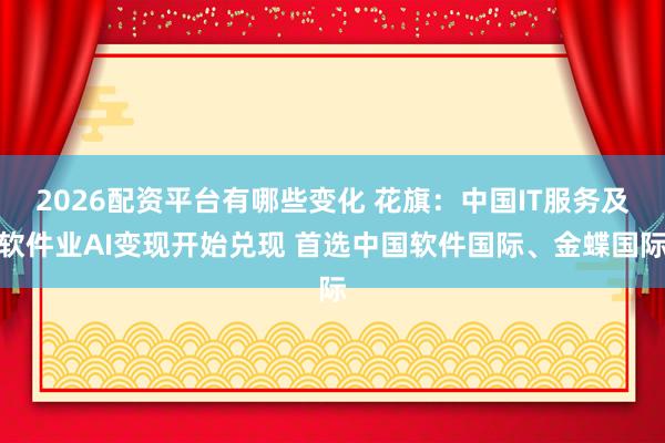 2026配资平台有哪些变化 花旗：中国IT服务及软件业AI变现开始兑现 首选中国软件国际、金蝶国际