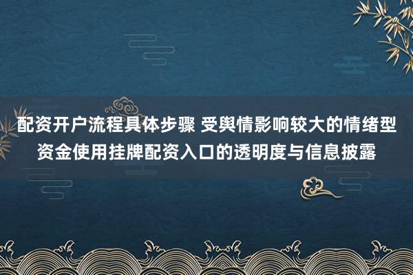配资开户流程具体步骤 受舆情影响较大的情绪型资金使用挂牌配资入口的透明度与信息披露