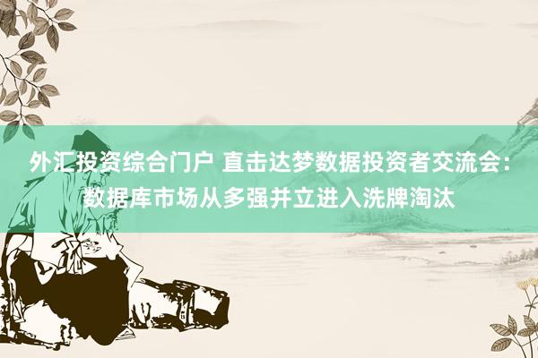 外汇投资综合门户 直击达梦数据投资者交流会：数据库市场从多强并立进入洗牌淘汰