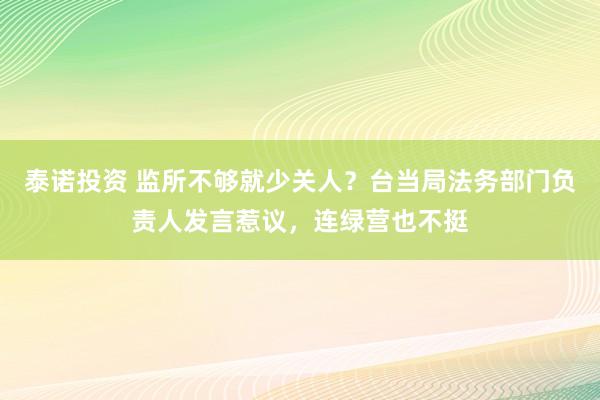 泰诺投资 监所不够就少关人？台当局法务部门负责人发言惹议，连绿营也不挺